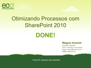 Otimizando Processos com SharePoint 2010DONE!Wagner AmorimSharePoint SpecialistDone IT Soluções e Tecnologiaswagner.amorim@doneit.com.brTwitter: @WaAmorim