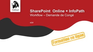 SharePoint Online + InfoPath
Workflow – Demande de Congé
v2.0
 