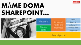 MÁME DOMA
SHAREPOINT…
Platforma Jednotné
místo pro
informaceFiremní
portál
email
kalendář
dokumenty
business Intel.
project mng.
Firemní portál
 