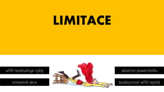 LIMITACE
wf10 neobsahuje cykly
omezené akce
absence powershellu
budoucnost wf10 nejistá
 