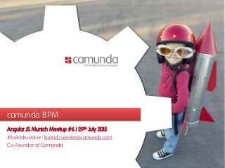 camunda BPM
Angular JS Munich Meetup #6 | 29th July 2015
#berndruecker | bernd.ruecker@camunda.com
Co-Founder of Camunda
 