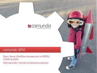 camunda BPM
Open Source Workflowmanagement mit BPMN,
CMMN & DMN
#berndruecker | bernd.ruecker@camunda.com
 