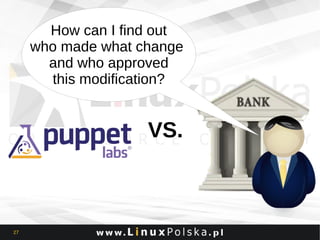 How can I find out
who made what change
and who approved
this modification?

VS.

27

 