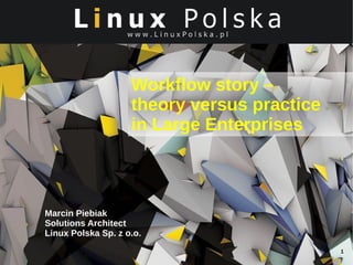 Workflow story –
theory versus practice
in Large Enterprises

Marcin Piebiak
Solutions Architect
Linux Polska Sp. z o.o.
1

 