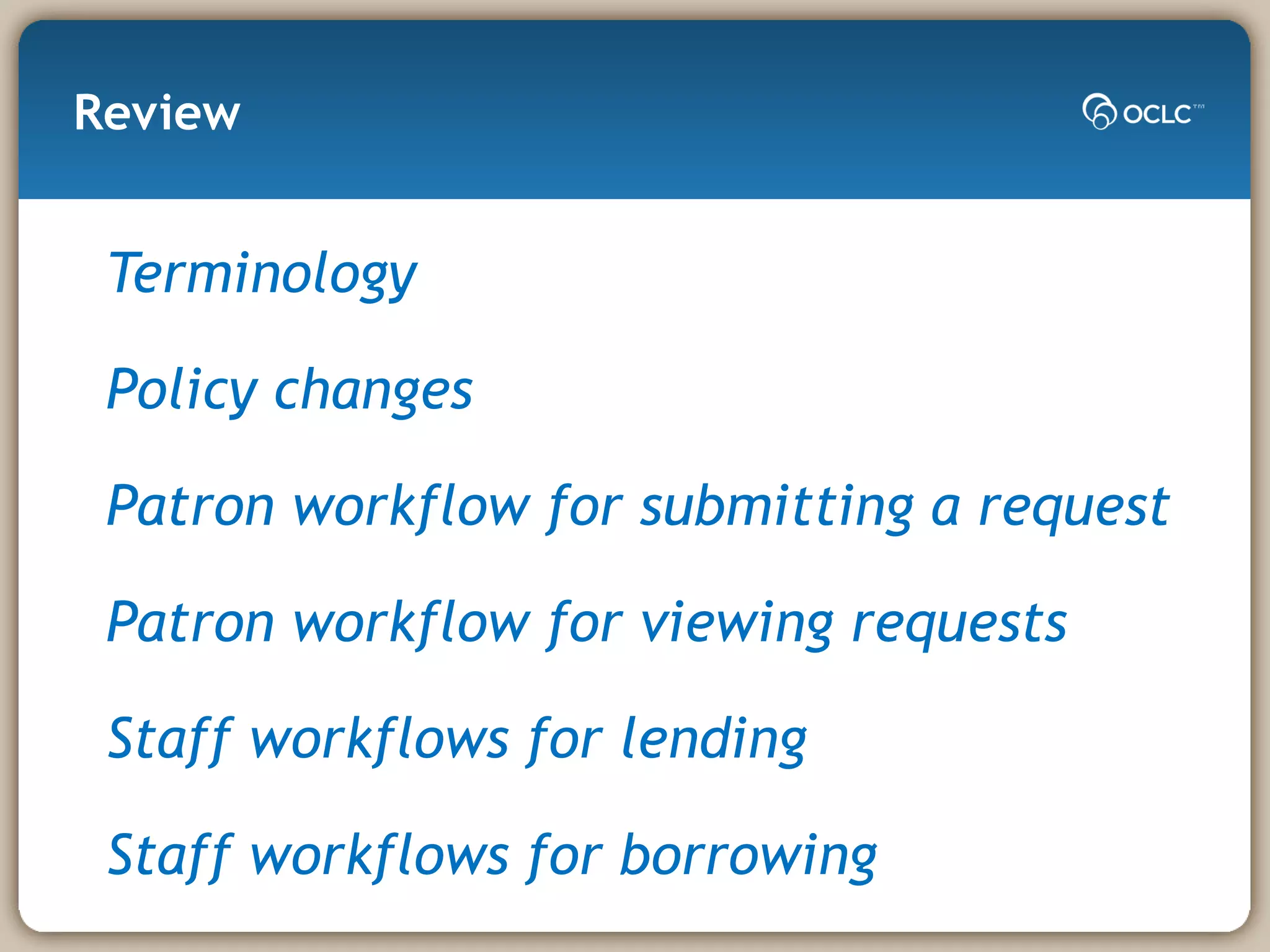 Review Terminology Policy changes Patron workflow for submitting a request Patron workflow for viewing requests Staff workflows for lending Staff workflows for borrowing 