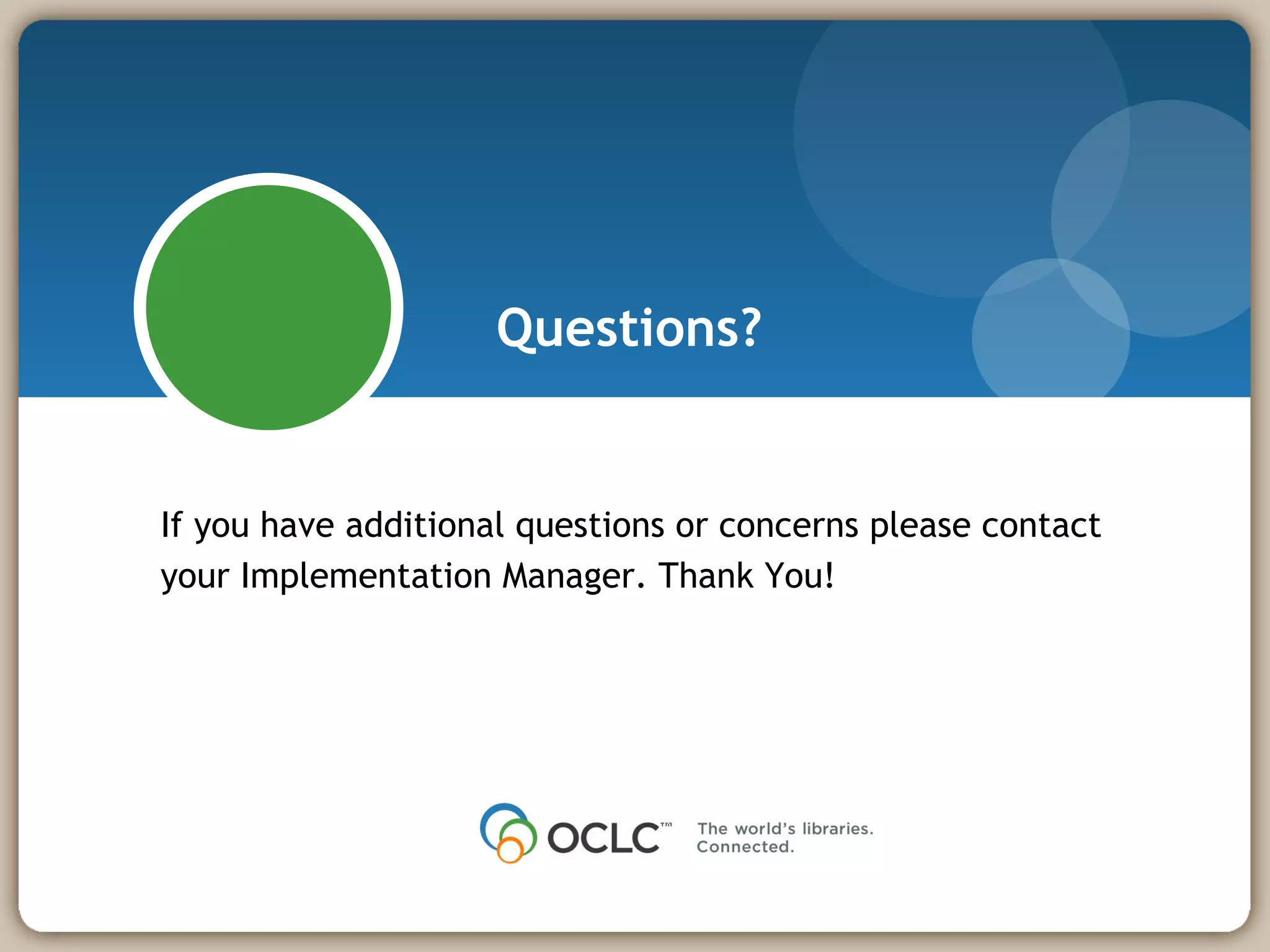 Questions? If you have additional questions or concerns please contact your Implementation Manager. Thank You! 
