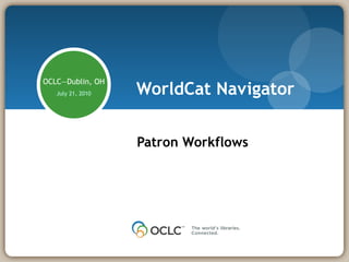 WorldCat Navigator Patron Workflows OCLC—Dublin, OH July 21, 2010 Presenter: Jimmy Kuckelheim 