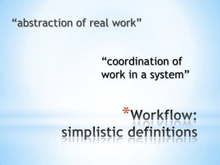Workflow: simplistic definitions“abstraction of real work”“coordination of work in a system”