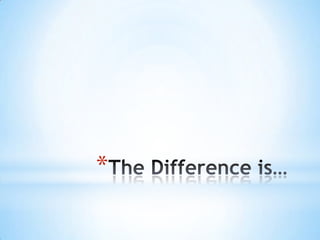 The Difference is…