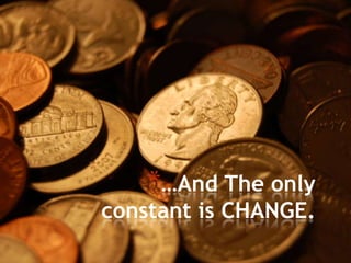 …And The only constant is CHANGE.