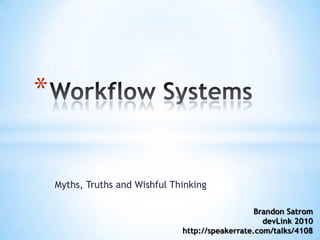 Myths, Truths and Wishful Thinking Workflow Systems Brandon Satrom devLink2010 http://speakerrate.com/talks/4108 