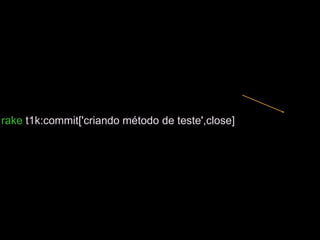 rake t1k:commit['criando método de teste',close]
 