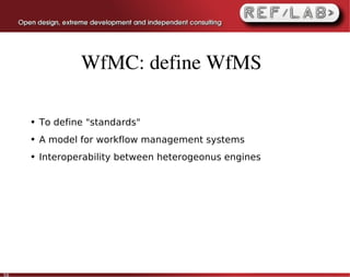 WfMC: define WfMS

     ●   To define "standards"
     ●   A model for workflow management systems
     ●   Interoperability between heterogeonus engines




50
 