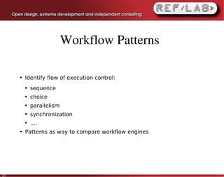 Workflow Patterns

     ●   Identify flow of execution control:
         ●   sequence
         ●   choice
         ●   parallelism
         ●   synchronization
         ●   ....
     ●   Patterns as way to compare workflow engines




57
 