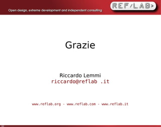 Grazie


                 Riccardo Lemmi
              riccardo@reflab .it



     www.reflab.org - www.reflab.com - www.reflab.it




62
 