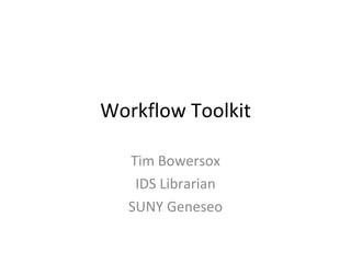 Workflow Toolkit Tim Bowersox IDS Librarian SUNY Geneseo 