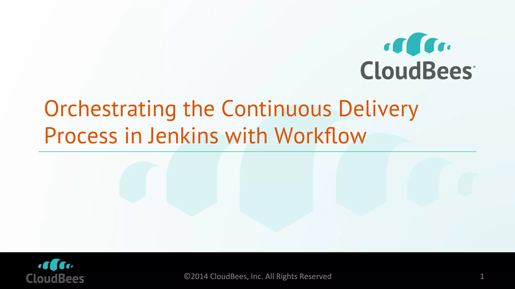 Orchestrating the Continuous Delivery 
Process in Jenkins with Workflow 
©2014 
CloudBees, 
Inc. 
All 
Rights 
Reserved 
1 
 