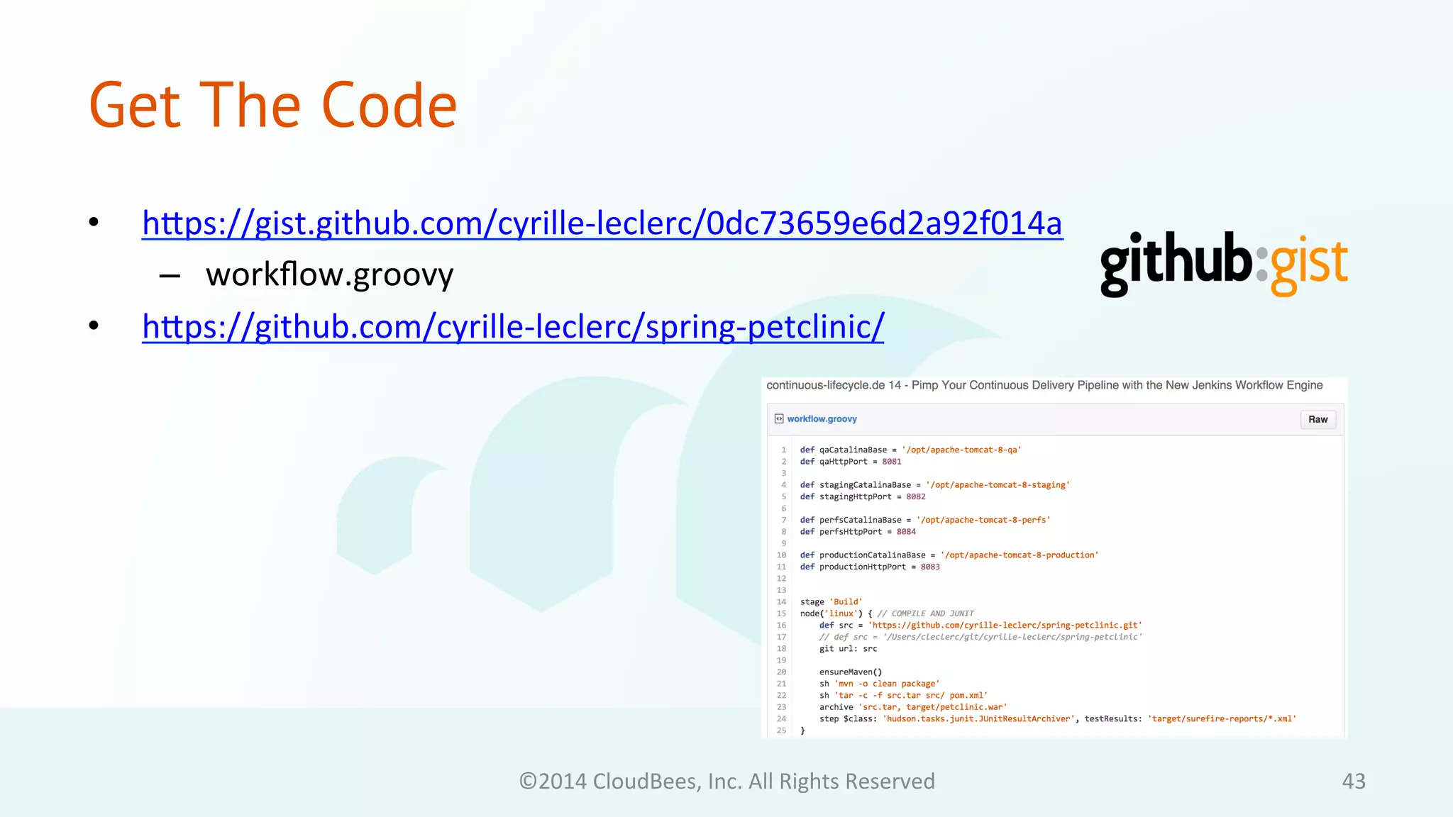 Get The Code 
• hdps://gist.github.com/cyrille-­‐leclerc/0dc73659e6d2a92f014a 
– workflow.groovy 
• hdps://github.com/cyrille-­‐leclerc/spring-­‐petclinic/ 
©2014 
CloudBees, 
Inc. 
All 
Rights 
Reserved 
43 
 
