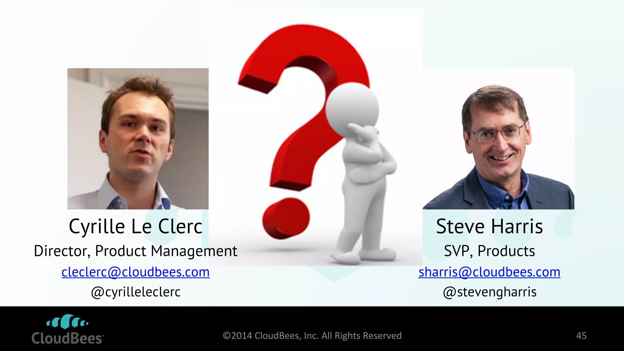 Cyrille Le Clerc 
Director, Product Management 
cleclerc@cloudbees.com 
@cyrilleleclerc 
Steve Harris 
SVP, Products 
sharris@cloudbees.com 
@stevengharris 
©2014 
CloudBees, 
Inc. 
All 
Rights 
Reserved 
45 
 
