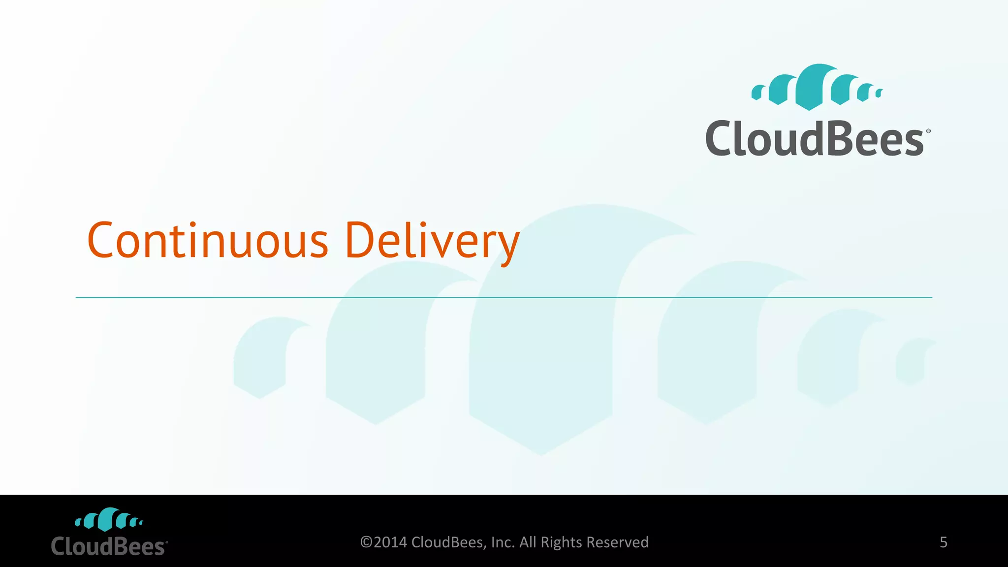 Continuous Delivery 
©2014 
CloudBees, 
Inc. 
All 
Rights 
Reserved 
5 
 