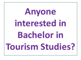 Anyone
interested in
Bachelor in
Tourism Studies?
 