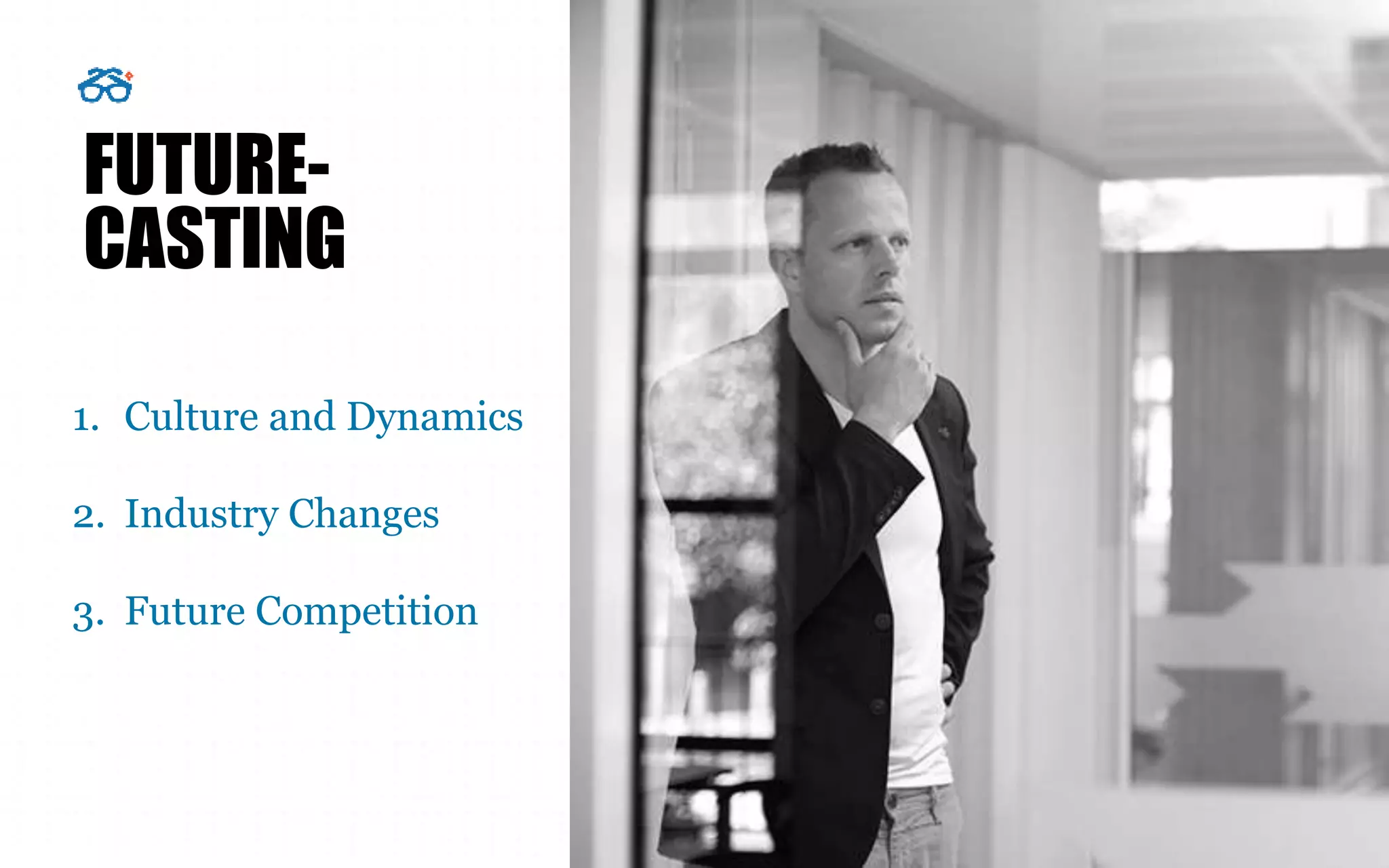 FUTURE-
CASTING
1. Culture and Dynamics
2. Industry Changes
3. Future Competition