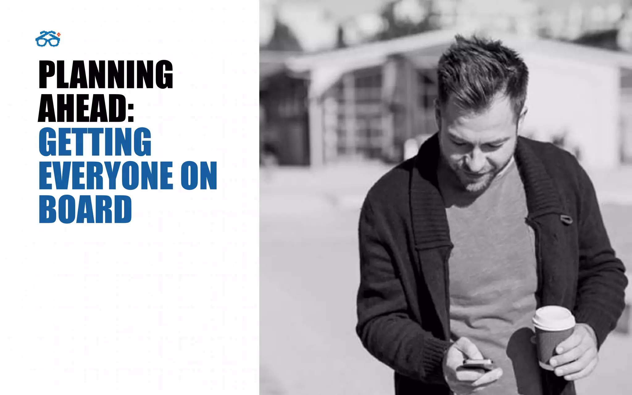 PLANNING
AHEAD:
GETTING
EVERYONE ON
BOARD