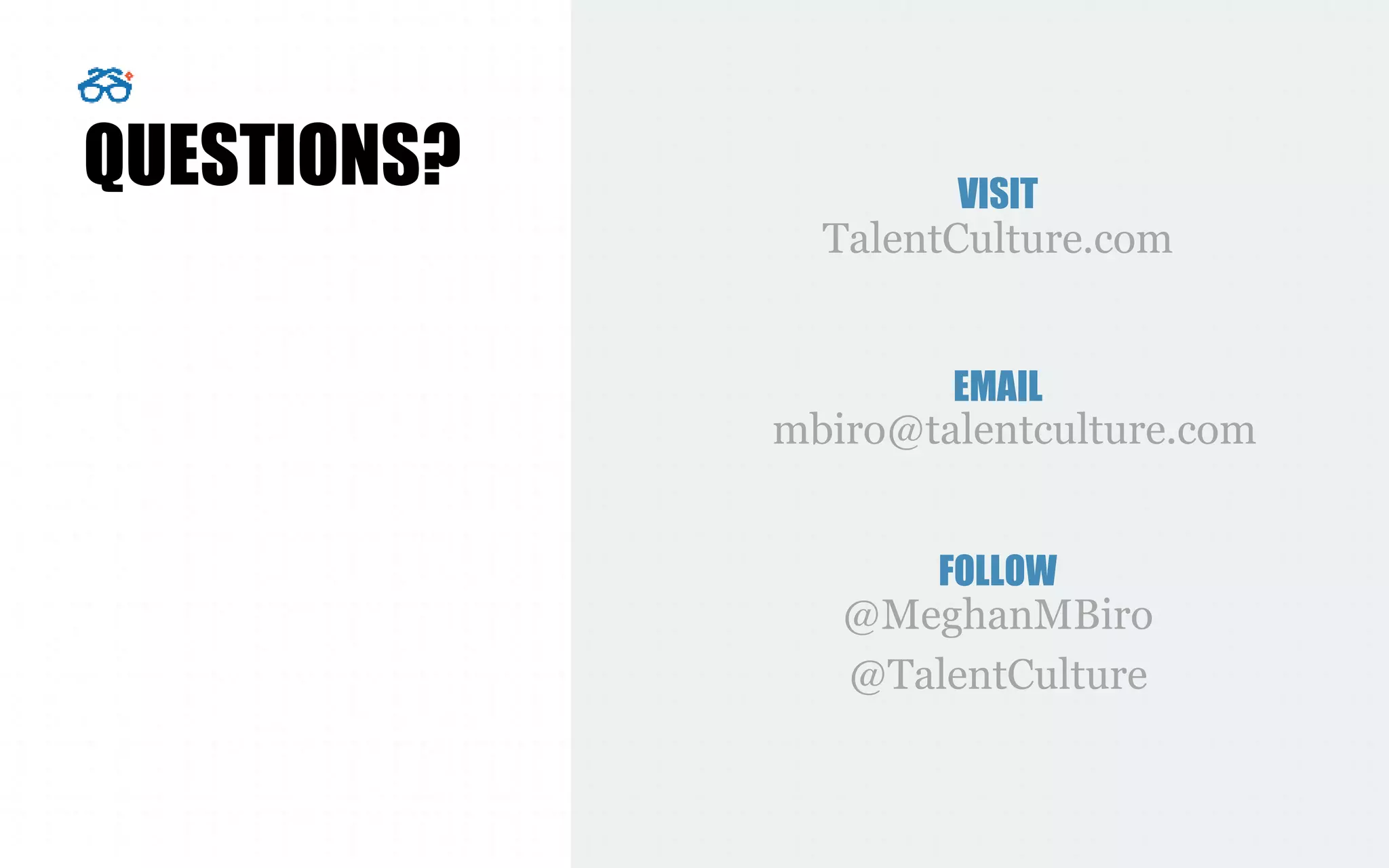@MeghanMBiro
@TalentCulture
mbiro@talentculture.com
VISIT
TalentCulture.com
EMAIL
FOLLOW
QUESTIONS?