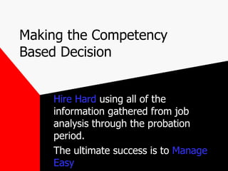 Making the Competency Based Decision Hire Hard  using all of the information gathered from job analysis through the probat...
