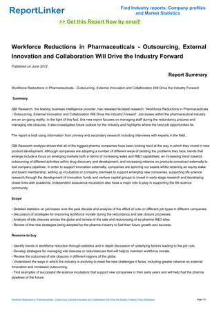 Find Industry reports, Company profiles
ReportLinker                                                                                                       and Market Statistics
                                               >> Get this Report Now by email!



Workforce Reductions in Pharmaceuticals - Outsourcing, External
Innovation and Collaboration Will Drive the Industry Forward
Published on June 2012

                                                                                                                                                 Report Summary

Workforce Reductions in Pharmaceuticals - Outsourcing, External Innovation and Collaboration Will Drive the Industry Forward


Summary


GBI Research, the leading business intelligence provider, has released its latest research, 'Workforce Reductions in Pharmaceuticals
- Outsourcing, External Innovation and Collaboration Will Drive the Industry Forward'. Job losses within the pharmaceutical industry
are an on-going reality. In the light of this fact, this new report focuses on managing staff during the redundancy process and
managing site closures. It also investigates future outlook for the industry and highlights where the best job opportunities lie.


The report is built using information from primary and secondary research including interviews with experts in the field.


GBI Research analysis shows that all of the biggest pharma companies have been looking hard at the way in which they invest in new
product development. Although companies are adopting a number of different ways of tackling the problems they face, trends that
emerge include a focus on emerging markets both in terms of increasing sales and R&D capabilities; an increasing trend towards
outsourcing of different activities within drug discovery and development; and increasing reliance on products conceived externally to
fuel company pipelines. In order to support innovation externally, companies are spinning out assets whilst retaining an equity stake
and board membership, setting up incubators on company premises to support emerging new companies, supporting life science
research through the development of innovation funds and venture capital groups to invest in early stage research and developing
closer links with academia. Independent bioscience incubators also have a major role to play in supporting the life science
community.


Scope


- Detailed statistics on job losses over the past decade and analysis of the affect of cuts on different job types in different companies.
- Discussion of strategies for improving workforce morale during the redundancy and site closure processes.
- Analysis of site closures across the globe and review of the sale and repurposing of ex-pharma R&D sites.
- Review of the new strategies being adopted by the pharma industry to fuel their future growth and success.


Reasons to buy


- Identify trends in workforce reduction through statistics and in depth discussion of underlying factors leading to the job cuts.
- Develop strategies for managing site closures or redundancies that will help to maintain workforce morale.
- Review the outcomes of site closures in different regions of the globe.
- Understand the ways in which the industry is evolving to meet the new challenges it faces, including greater reliance on external
innovation and increased outsourcing.
- Find examples of successful life science incubators that support new companies in their early years and will help fuel the pharma
pipelines of the future.




Workforce Reductions in Pharmaceuticals - Outsourcing, External Innovation and Collaboration Will Drive the Industry Forward (From Slideshare)             Page 1/5
 