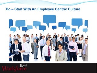 Do – Start With An Employee Centric Culture 
 