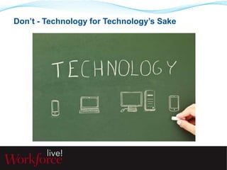 Don’t - Technology for Technology’s Sake 
 