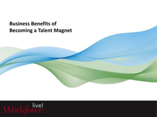 Business Benefits of 
Becoming a Talent Magnet 
 