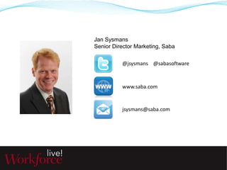 Jan Sysmans 
Senior Director Marketing, Saba 
@jsysmans @sabasoftware 
www.saba.com 
jsysmans@saba.com 
 