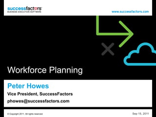 Workforce Planning
Peter Howes
Vice President, SuccessFactors
phowes@successfactors.com

© Copyright 2011. All rights reserved.   Sep 15, 2011
 