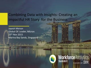 #wfas2015
Jayesh Menon
Global OE Leader, Micron
25th Nov 2015
Marina Bay Sands, Singapore
Combining Data with Insights- Creating an
Impactful HR Story for the Business
 