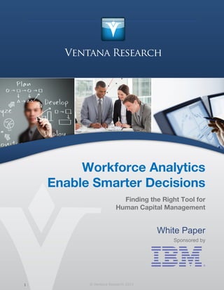 Ventana Research: Workforce Analytics Enable Smarter Decisions
Workforce Analytics
Enable Smarter Decisions
Finding the Right Tool for
Human Capital Management
White Paper
Sponsored by
1 © Ventana Research 2013
 