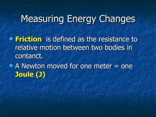 Measuring Energy Changes Friction   is defined as the resistance to relative motion between two bodies in contanct. A Newton moved for one meter = one  Joule (J) 
