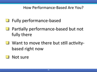 45	
  Fully	performance-based	
  Par0ally	performance-based	but	not	
fully	there	
  Want	to	move	there	but	s0ll	ac0vity-
based	right	now	
  Not	sure	
How	Performance-Based	Are	You?	
 