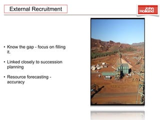 External Recruitment




• Know the gap - focus on ﬁlling
  it.

• Linked closely to succession
  planning

• Resource forecasting -
  accuracy
 