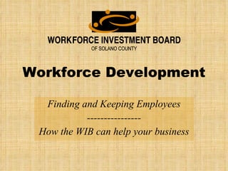 Workforce Development Finding and Keeping Employees ---------------- How the WIB can help your business 