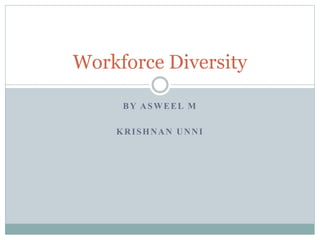 BY ASWEEL M
KRISHNAN UNNI
Workforce Diversity
 