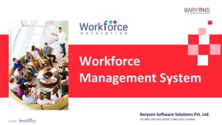 © 2020
Baryons Software Solutions Pvt. Ltd.
ISO 9001:2015 and ISO/IEC 27001:2013 Certified
Workforce
Management System
 
