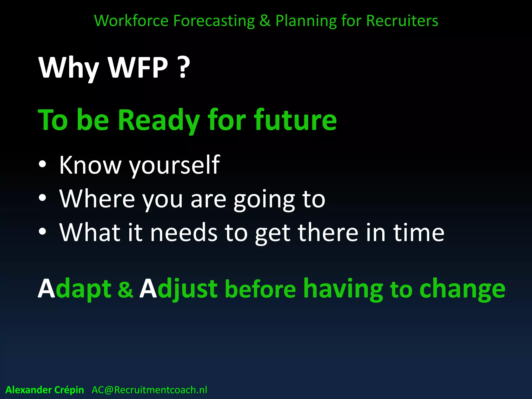 WFP: Workforce Segmentation
Break down workforce into roles / jobs
Alexander Crépin AC@Recruitmentcoach.nl
Workforce Forecasting & Planning for Recruiters
Key roles
Specialists
Do roles Core roles
Critical roles
Impact on business value
Difficultytoreplaceroles
 