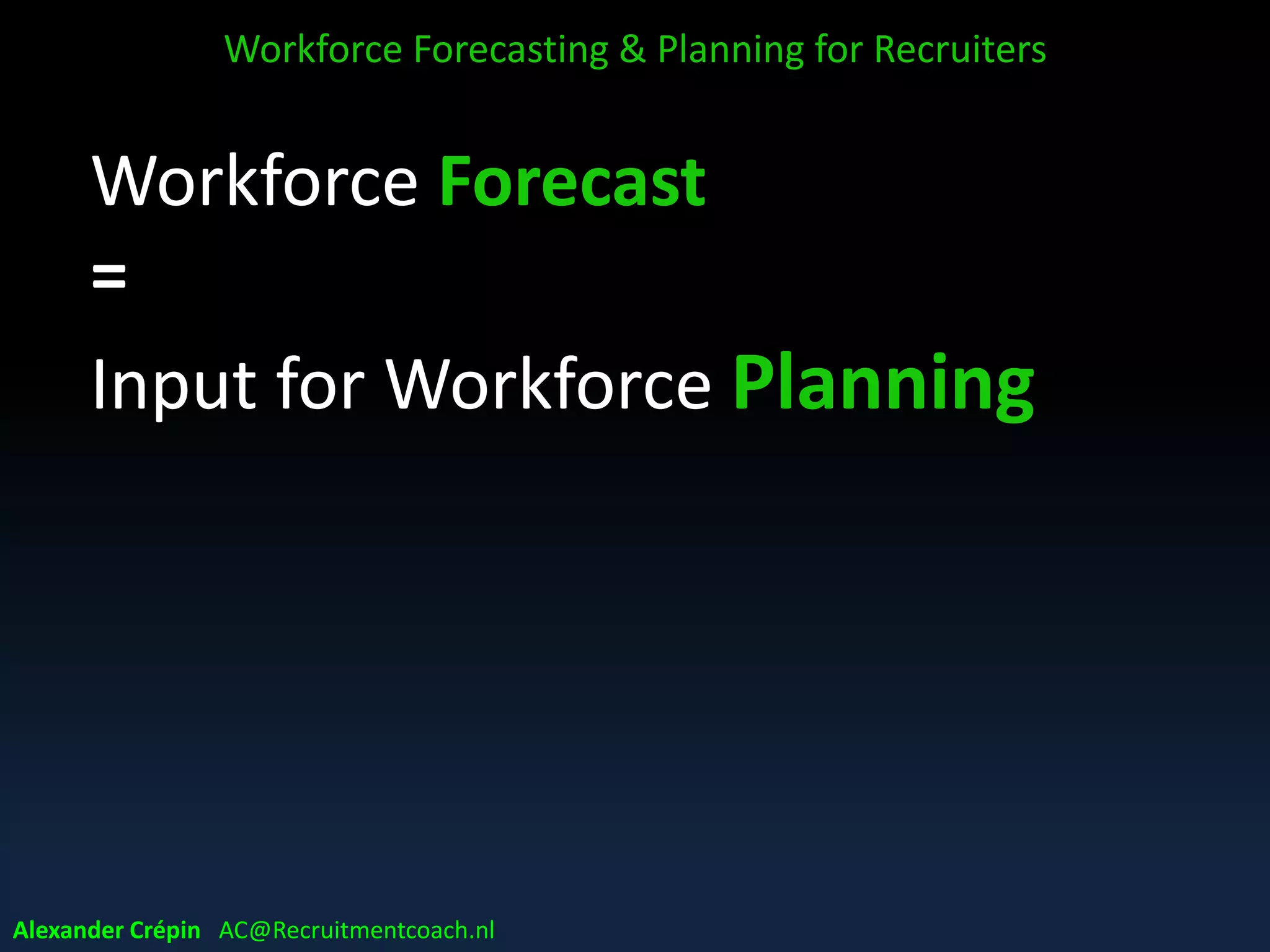 Workforce Forecast
=
Input for Workforce Planning
Workforce Forecasting & Planning for Recruiters
Alexander Crépin AC@Recruitmentcoach.nl
 