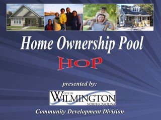 Home Ownership Pool HOP presented by: Community Development Division 