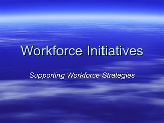 Workforce Initiatives
 Supporting Workforce Strategies
 