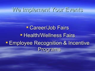 We Implement Your Events


         Career/Job Fairs
      Health/Wellness Fairs
 Employee Recognition & Incentive
    ...
