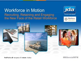 Workforce in Motion
Recruiting, Retaining and Engaging
the New Face of the Retail Workforce
#MillennialWFM
 