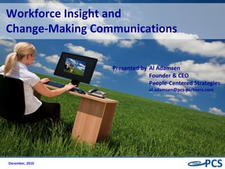 Presented by Al Adamsen Founder & CEO People-Centered Strategies [email_address] Workforce Insight and Change-Making Communications December, 2010 